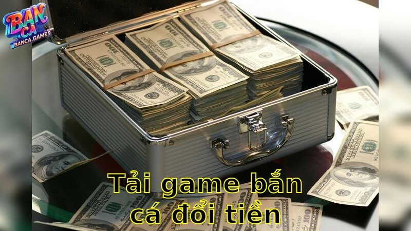 Tải Game Bắn Cá Đổi Tiền Thật – Kiếm Thưởng Ngay Hôm Nay 2025